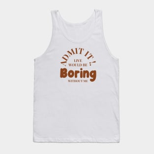 Admit It Life Would Be Boring Without Me Funny Tank Top